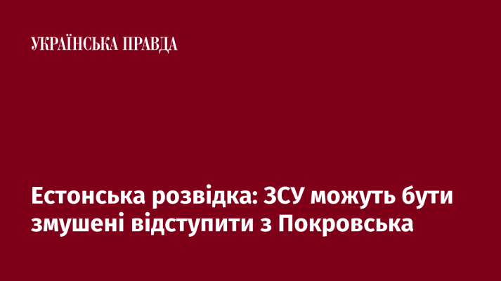 Естонська розвідка: ЗСУ можуть бути змушені відступити з Покровська