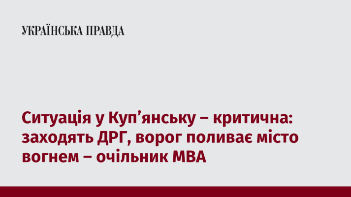 Ситуація у Куп’янську – критична: заходять ДРГ, ворог поливає місто вогнем – очільник МВА