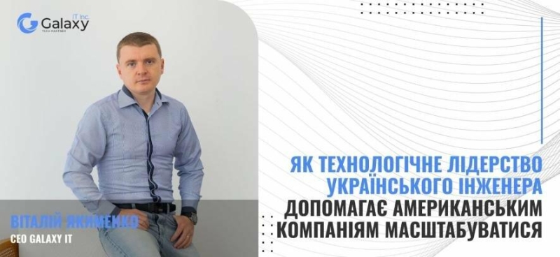 Як технологічне лідерство українського інженера допомагає американським компаніям масштабуватися: досвід Віталія Якименка, CEO Galaxy IT